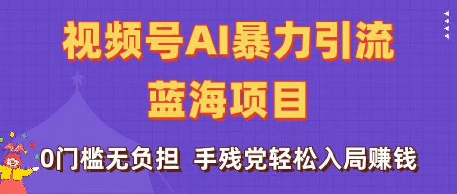 刷屏了！视频号AI暴力引流蓝海项目，0门槛无负担，手残党轻松入局赚钱大成网创吧-网创项目资源站-副业项目-创业项目-搞钱项目大成网创吧
