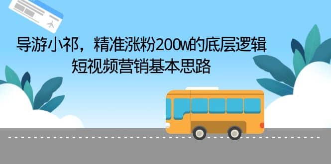 导游小祁，精准涨粉200w的底层逻辑，短视频营销基本思路大成网创吧-网创项目资源站-副业项目-创业项目-搞钱项目大成网创吧