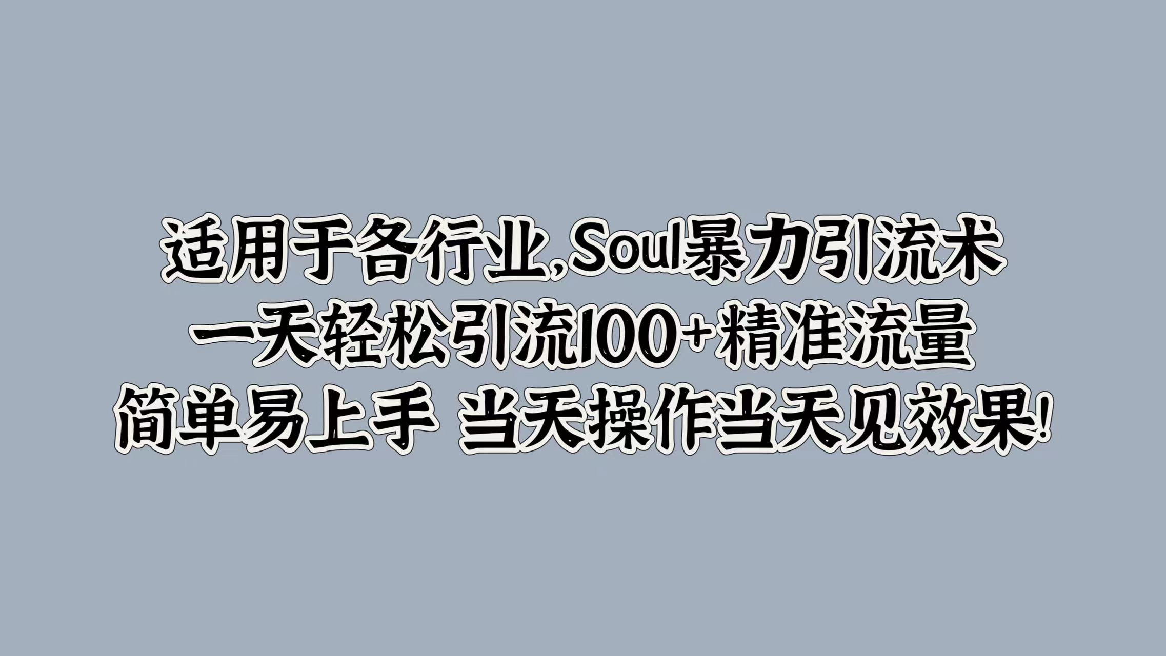 适用于各行业，Soul暴力引流术，一天轻松引流100+精准流量，简单易上手 当天操作当天见效果!大成网创吧-网创项目资源站-副业项目-创业项目-搞钱项目大成网创吧