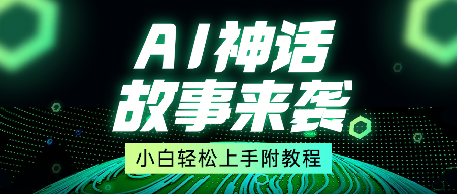 超燃AI神话故事，超级涨粉赛道，7天涨粉1万，单日变现1500+，小白也能轻松上手（附详细教程）大成网创吧-网创项目资源站-副业项目-创业项目-搞钱项目大成网创吧