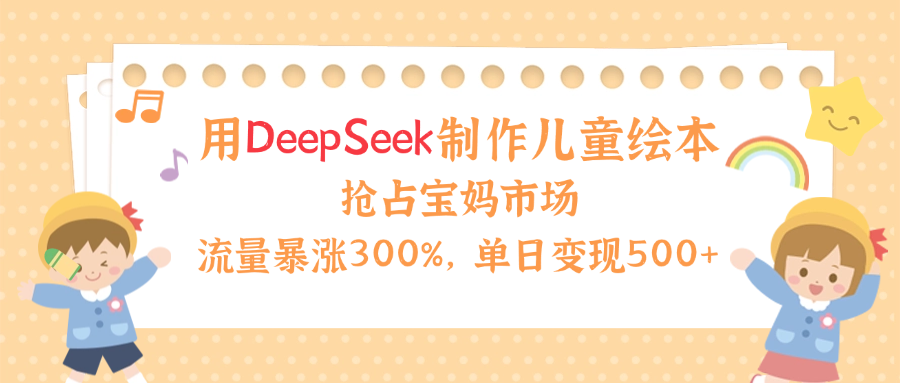 用Deepseek制作儿童绘本,流量暴涨300%,抢占宝妈儿童市场,单日变现500+!大成网创吧-网创项目资源站-副业项目-创业项目-搞钱项目大成网创吧