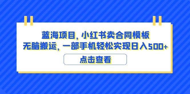 蓝海项目 小红书卖合同模板 无脑搬运 一部手机日入500+（教程+4000份模板）大成网创吧-网创项目资源站-副业项目-创业项目-搞钱项目大成网创吧