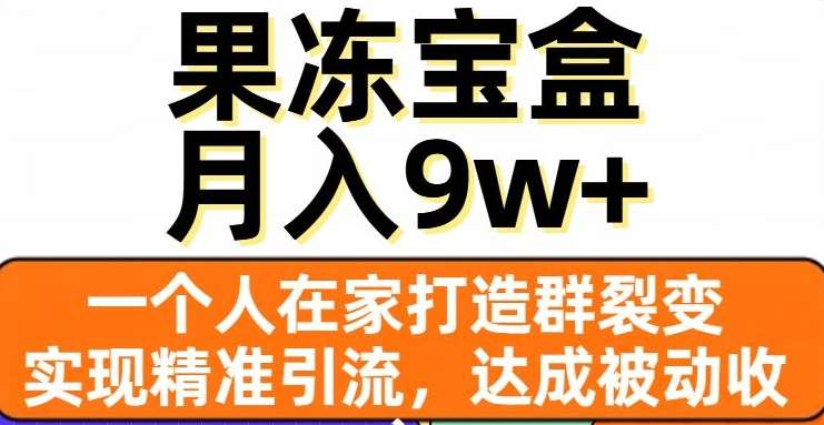 果冻宝盒，通过精准引流和裂变群，实现被动收入，日入3000+大成网创吧-网创项目资源站-副业项目-创业项目-搞钱项目大成网创吧