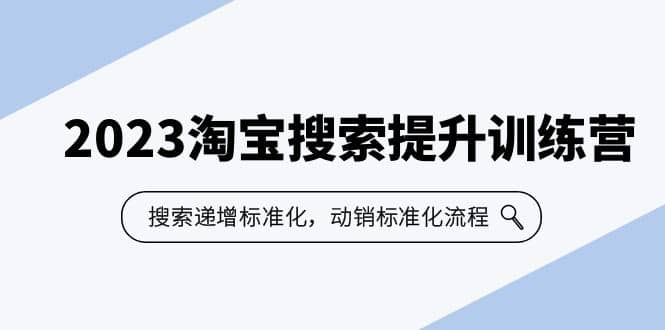 2023淘宝搜索-提升训练营，搜索-递增标准化，动销标准化流程（7节课）大成网创吧-网创项目资源站-副业项目-创业项目-搞钱项目大成网创吧