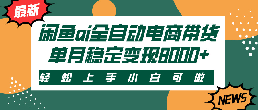 闲鱼ai全自动电商带货，轻松上手，小白可做，单月稳定变现8000+大成网创吧-网创项目资源站-副业项目-创业项目-搞钱项目大成网创吧