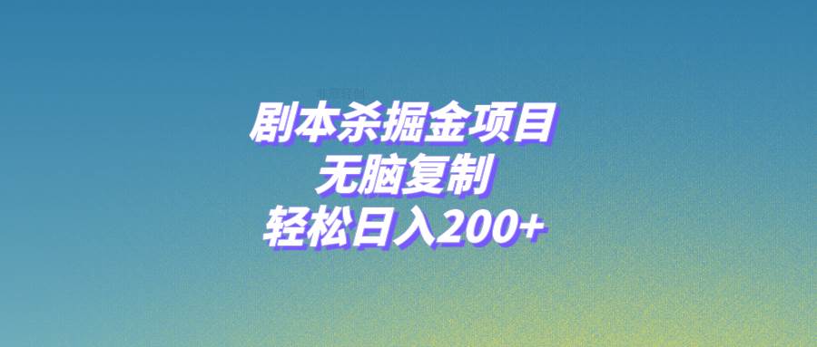 剧本杀掘金项目，无脑复制，轻松日入200+大成网创吧-网创项目资源站-副业项目-创业项目-搞钱项目大成网创吧