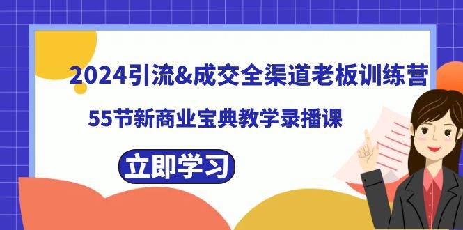 2024引流成交全渠道老板训练营，55节新商业宝典教学录播课大成网创吧-网创项目资源站-副业项目-创业项目-搞钱项目大成网创吧