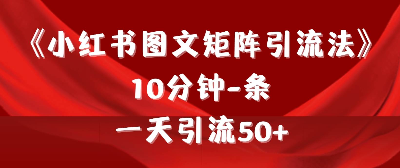 《小红书图文矩阵引流法》 10分钟-条 ，一天引流50+大成网创吧-网创项目资源站-副业项目-创业项目-搞钱项目大成网创吧
