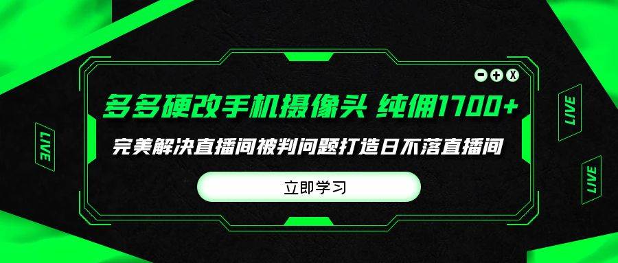 多多硬改手机摄像头，单场带货纯佣1700+完美解决直播间被判问题，打造日…大成网创吧-网创项目资源站-副业项目-创业项目-搞钱项目大成网创吧