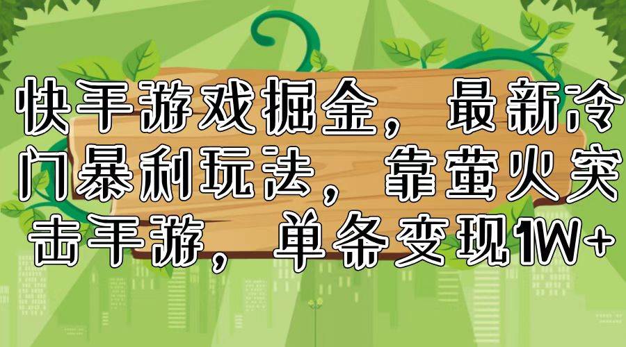 快手游戏掘金，最新冷门暴利玩法，靠萤火突击手游，单条变现1W+大成网创吧-网创项目资源站-副业项目-创业项目-搞钱项目大成网创吧