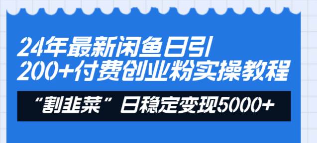 24年最新闲鱼日引200+付费创业粉，割韭菜每天5000+收益实操教程！大成网创吧-网创项目资源站-副业项目-创业项目-搞钱项目大成网创吧