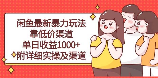 闲鱼最新暴力玩法，靠低价渠道单日收益1000+，附详细实操及渠道大成网创吧-网创项目资源站-副业项目-创业项目-搞钱项目大成网创吧