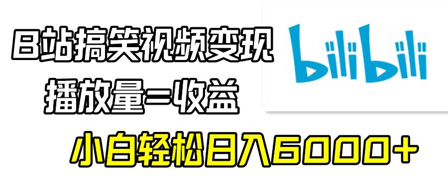 B站搞笑视频变现，播放量=收益，小白轻松日入6000+大成网创吧-网创项目资源站-副业项目-创业项目-搞钱项目大成网创吧