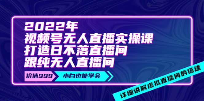 2022年《视频号无人直播实操课》打造日不落直播间+纯无人直播间大成网创吧-网创项目资源站-副业项目-创业项目-搞钱项目大成网创吧