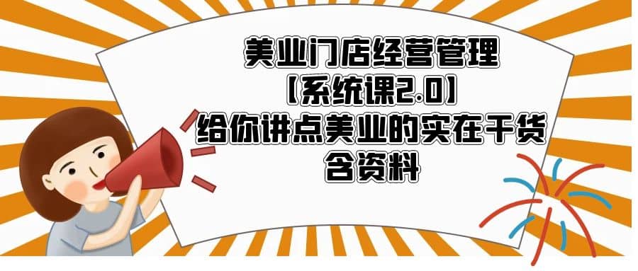 美业门店经营管理【系统课2.0】给你讲点美业的实在干货，含资料大成网创吧-网创项目资源站-副业项目-创业项目-搞钱项目大成网创吧