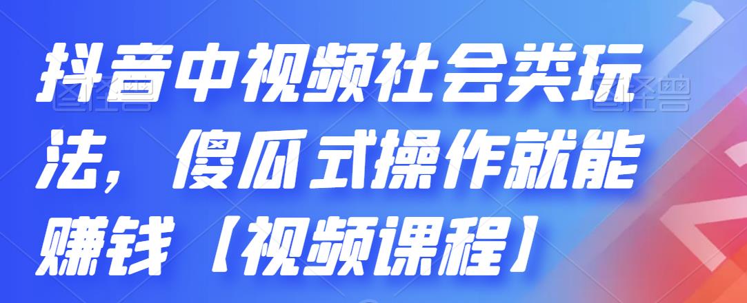 抖音中视频社会类玩法，傻瓜式操作就能赚钱【视频课程】网创吧-网创项目资源站-副业项目-创业项目-搞钱项目大成网创吧
