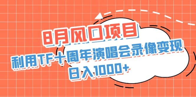8月风口项目，利用TF十周年演唱会录像变现，日入1000+，简单无脑操作大成网创吧-网创项目资源站-副业项目-创业项目-搞钱项目大成网创吧