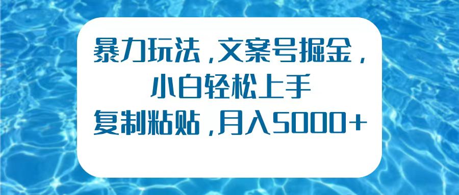 暴力玩法，文案号掘金，小白轻松上手，复制粘贴，月入5000+大成网创吧-网创项目资源站-副业项目-创业项目-搞钱项目大成网创吧