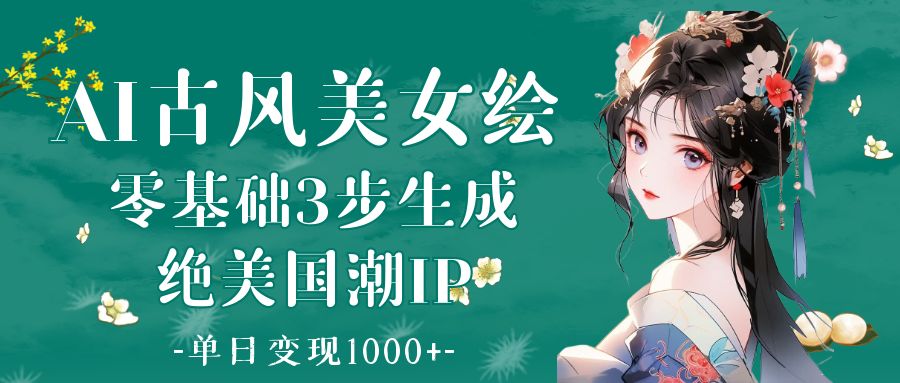 AI古风美女绘：零基础3步生成绝美国潮IP 单日变现1000+大成网创吧-网创项目资源站-副业项目-创业项目-搞钱项目大成网创吧