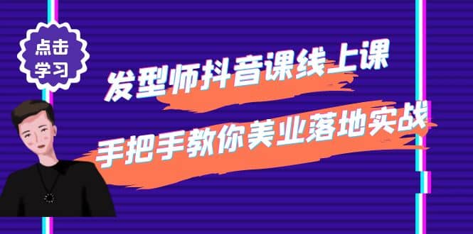 发型师抖音课线上课，手把手教你美业落地实战【41节视频课】大成网创吧-网创项目资源站-副业项目-创业项目-搞钱项目大成网创吧