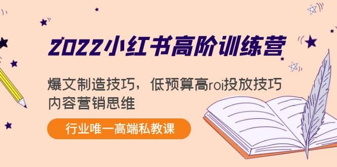 2022小红书高阶训练营：爆文制造技巧，低预算高roi投放技巧，内容营销思维大成网创吧-网创项目资源站-副业项目-创业项目-搞钱项目大成网创吧