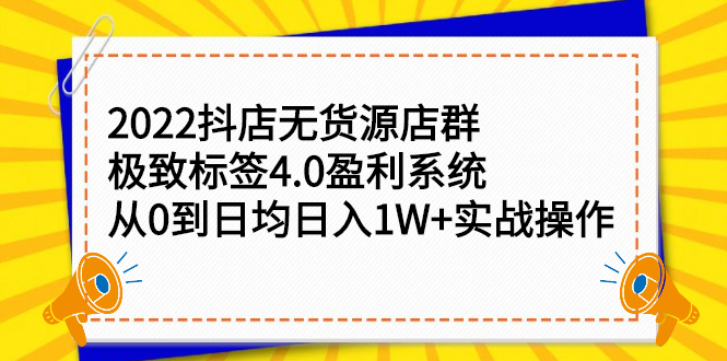 2022抖店无货源店群，极致标签4.0盈利系统价值999元大成网创吧-网创项目资源站-副业项目-创业项目-搞钱项目大成网创吧