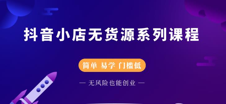 抖音小店无货源系列课程，简单，易学，门槛低大成网创吧-网创项目资源站-副业项目-创业项目-搞钱项目大成网创吧