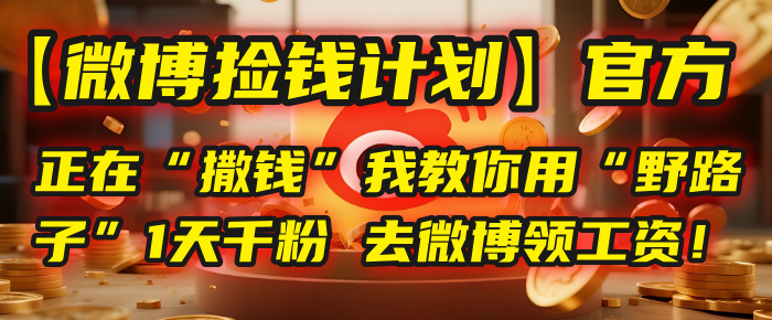 【微博捡钱计划】官方正在“撒钱”,我教你用“野路子”1天千粉,去微博领工资!大成网创吧-网创项目资源站-副业项目-创业项目-搞钱项目大成网创吧