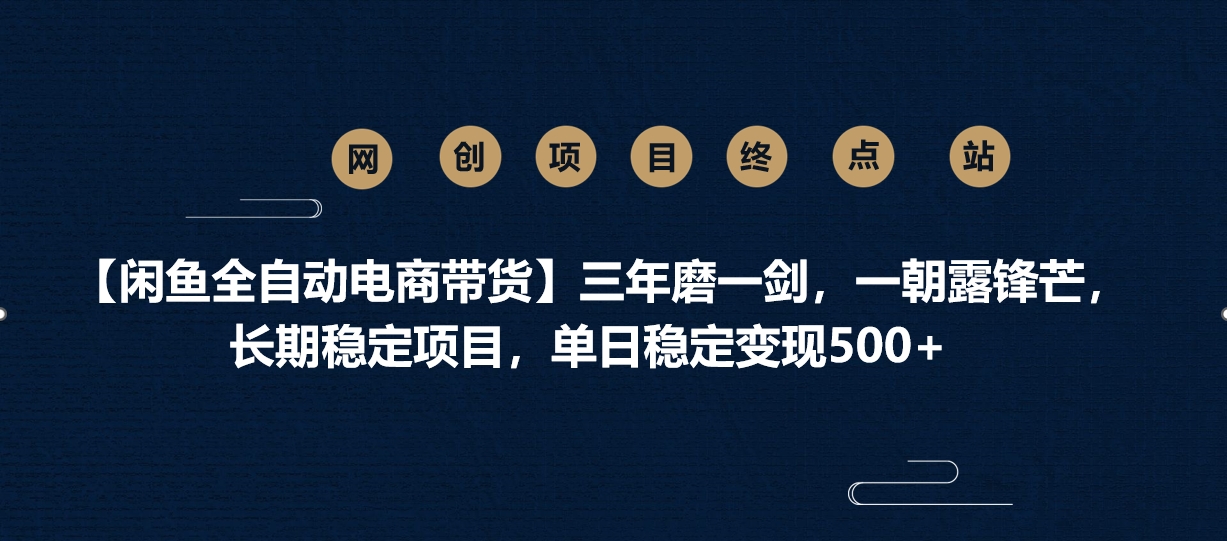 【闲鱼全自动电商带货】三年磨一剑，一朝露锋芒，长期稳定项目，单日稳定变现500+大成网创吧-网创项目资源站-副业项目-创业项目-搞钱项目大成网创吧