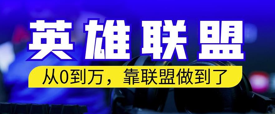从零到月入万，靠英雄联盟账号我做到了，你来直接抄就行了，保姆式教学【揭秘】大成网创吧-网创项目资源站-副业项目-创业项目-搞钱项目大成网创吧