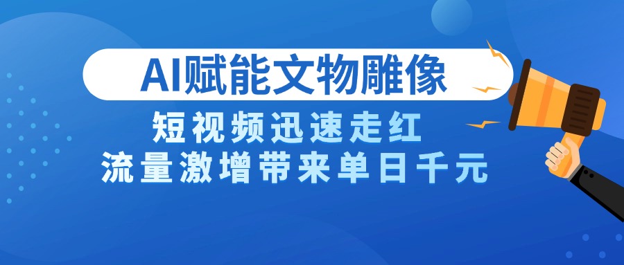 AI技术赋能文物雕像创作，短视频迅速走红，流量激增带来单日千元大成网创吧-网创项目资源站-副业项目-创业项目-搞钱项目大成网创吧