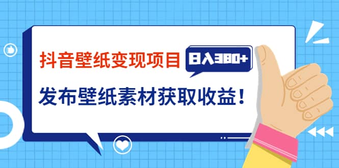 抖音壁纸变现项目：实战日入380+发布壁纸素材获取收益！大成网创吧-网创项目资源站-副业项目-创业项目-搞钱项目大成网创吧