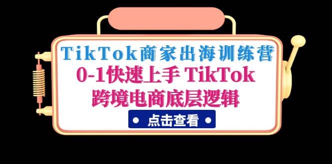 TikTok商家出海训练营：0-1快速上手 TikTok跨境电商底层逻辑(无水印)大成网创吧-网创项目资源站-副业项目-创业项目-搞钱项目大成网创吧