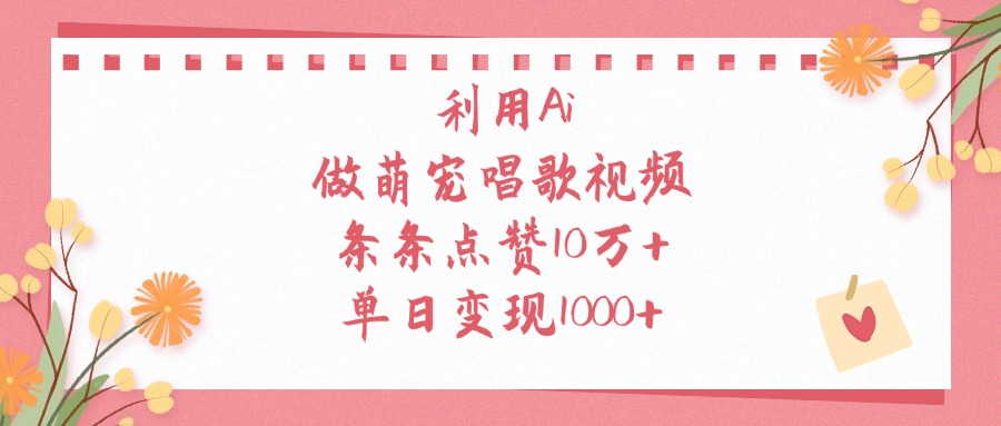 利用Ai做萌宠唱歌视频，单日变现1000+，条条点赞10万+大成网创吧-网创项目资源站-副业项目-创业项目-搞钱项目大成网创吧