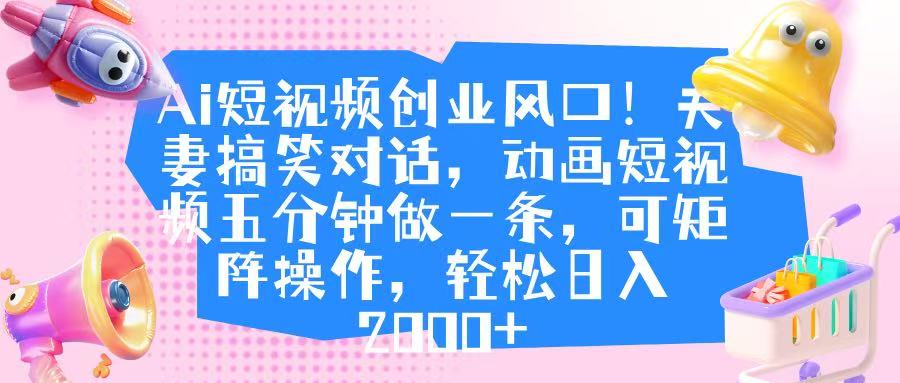 Ai短视频创业风口！夫妻搞笑对话，动画短视频五分钟做一条，可矩阵操作，轻松日入 2000+大成网创吧-网创项目资源站-副业项目-创业项目-搞钱项目大成网创吧