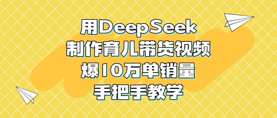 用DeepSeek制作育儿带货视频,爆10万单销量,手把手教学大成网创吧-网创项目资源站-副业项目-创业项目-搞钱项目大成网创吧