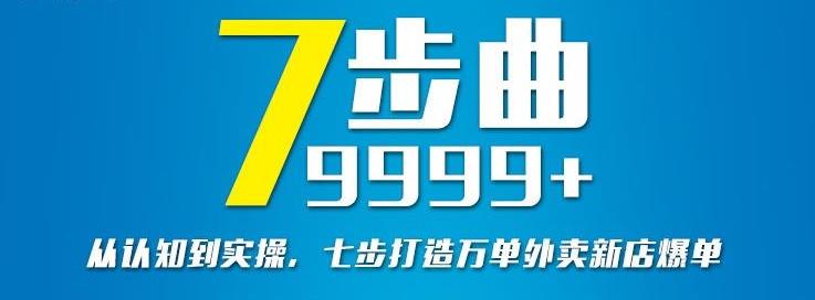 从认知到实操，七部曲打造9999+单外卖新店爆单大成网创吧-网创项目资源站-副业项目-创业项目-搞钱项目大成网创吧