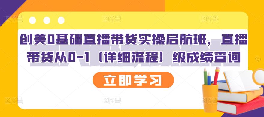 创美0基础直播带货实操启航班，直播带货从0-1（详细流程）大成网创吧-网创项目资源站-副业项目-创业项目-搞钱项目大成网创吧