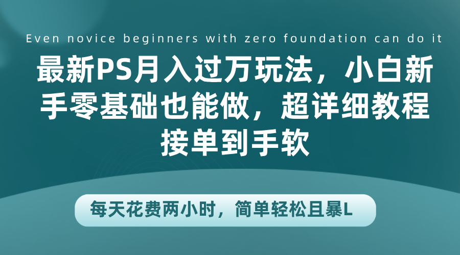 最新PS月入过万玩法，小白新手零基础也能做，超详细教程接单到手软，每天花费两小时，简单轻松且暴L大成网创吧-网创项目资源站-副业项目-创业项目-搞钱项目大成网创吧