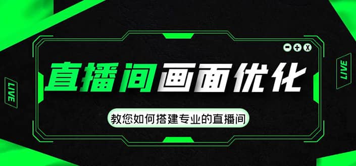 直播间画面优化教程，教您如何搭建专业的直播间大成网创吧-网创项目资源站-副业项目-创业项目-搞钱项目大成网创吧