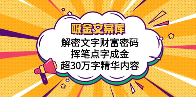 吸金文案库，解密文字财富密码，挥笔点字成金，超30万字精华内容大成网创吧-网创项目资源站-副业项目-创业项目-搞钱项目大成网创吧