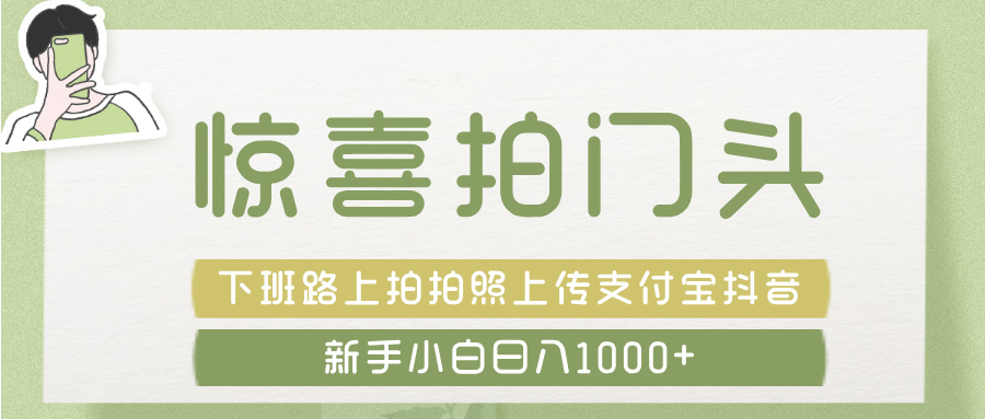 惊喜拍 门头 ， 下班路上拍拍照片， 上 传 到 支付宝和抖音新手日入 1000+大成网创吧-网创项目资源站-副业项目-创业项目-搞钱项目大成网创吧