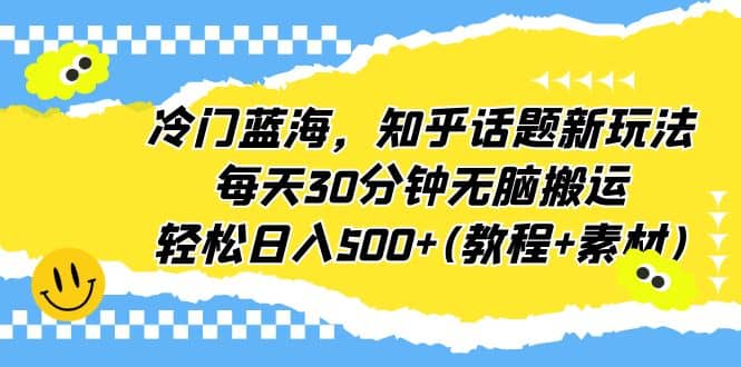 冷门蓝海，知乎话题新玩法，每天30分钟无脑搬运，轻松日入500+(教程+素材)大成网创吧-网创项目资源站-副业项目-创业项目-搞钱项目大成网创吧