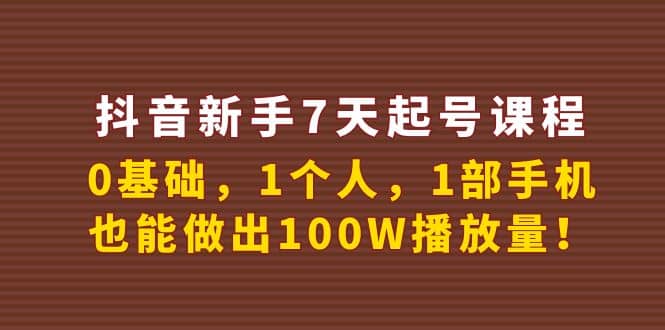 抖音新手7天起号课程：0基础，1个人，1部手机，也能做出100W播放量大成网创吧-网创项目资源站-副业项目-创业项目-搞钱项目大成网创吧