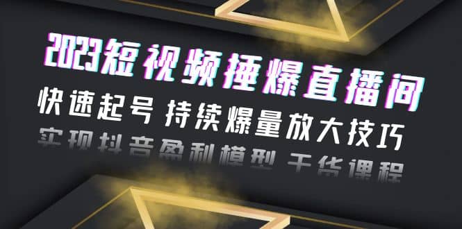 2023短视频捶爆直播间：快速起号 持续爆量放大技巧 实现抖音盈利模型 干货大成网创吧-网创项目资源站-副业项目-创业项目-搞钱项目大成网创吧
