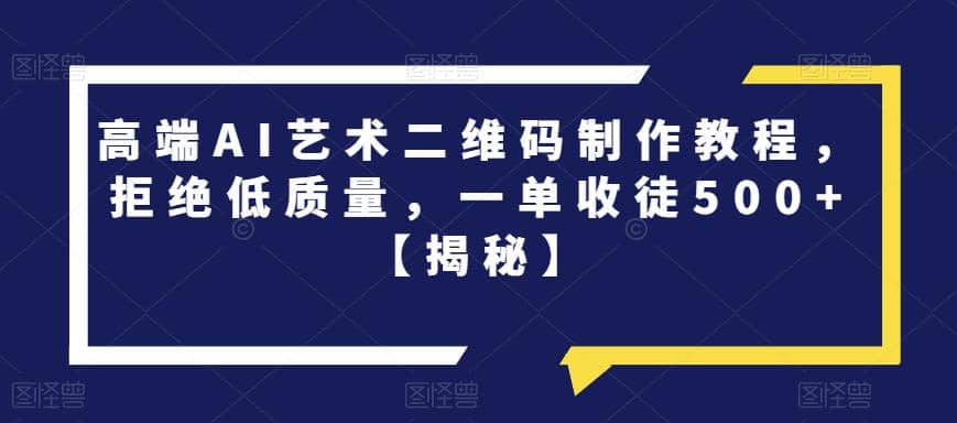 高端AI艺术二维码制作教程，拒绝低质量，一单收徒500+【揭秘】大成网创吧-网创项目资源站-副业项目-创业项目-搞钱项目大成网创吧