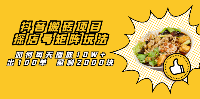 抖音搬砖项目：探店号矩阵玩法，如何每天播放10W+出100单 盈利2000块大成网创吧-网创项目资源站-副业项目-创业项目-搞钱项目大成网创吧