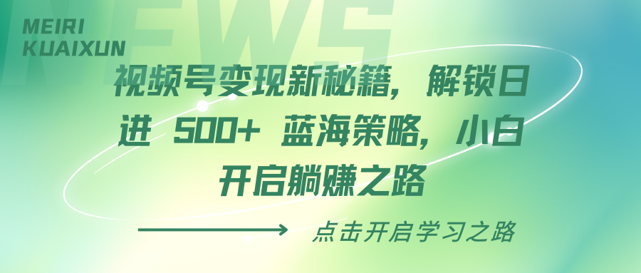 视频号变现新秘籍，解锁日进 500+ 蓝海策略，小白开启躺赚之路大成网创吧-网创项目资源站-副业项目-创业项目-搞钱项目大成网创吧