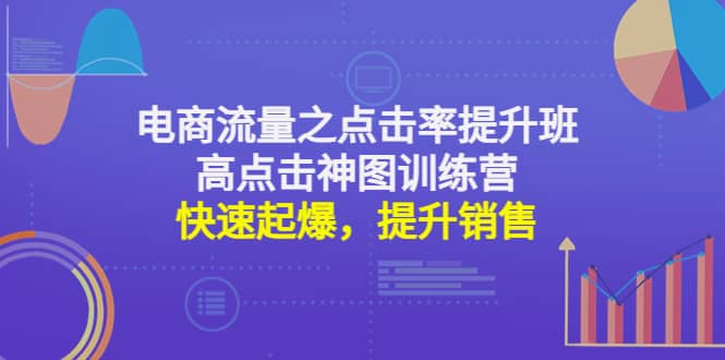 电商流量之点击率提升班+高点击神图训练营：快速起爆，提升销售大成网创吧-网创项目资源站-副业项目-创业项目-搞钱项目大成网创吧