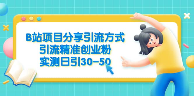 B站项目分享引流方式，引流精准创业粉，实测日引30-50大成网创吧-网创项目资源站-副业项目-创业项目-搞钱项目大成网创吧